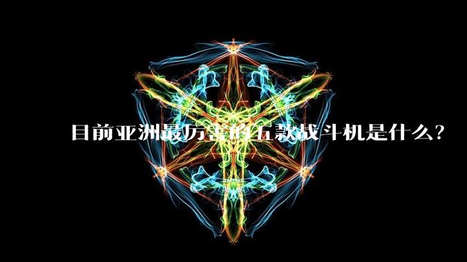 目前亚洲最厉害的五款战斗机是什么?