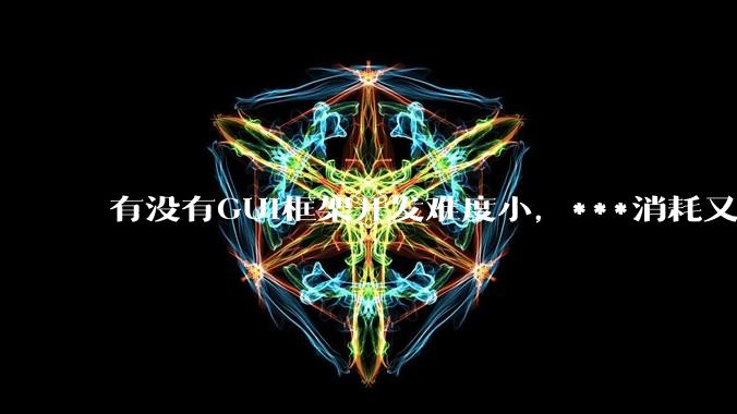 有没有GUI框架开发难度小,***消耗又不多,而且又跨平台?