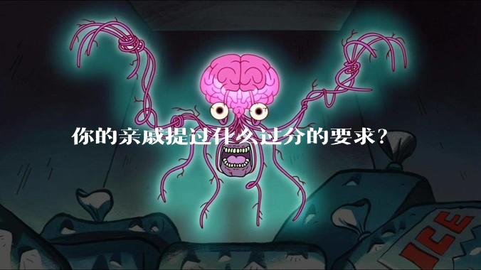 你的亲戚提过什么过分的要求?