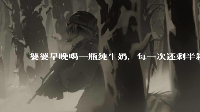 婆婆早晚喝一瓶纯牛奶,每一次还剩半箱就开始催儿子买。每次听见她喊她儿子买我就不太舒服我是不是太小气?