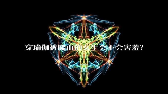 穿瑜伽裤爬山的女生会不会害羞?