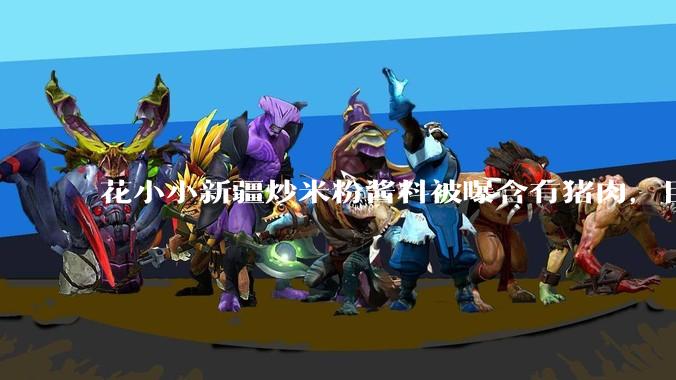 花小小新疆炒米粉酱料被曝含有猪肉,目前品牌已致歉,如何看待这件事?