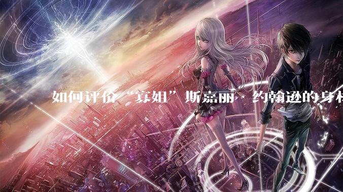 如何评价“寡姐”斯嘉丽·约翰逊的身材?