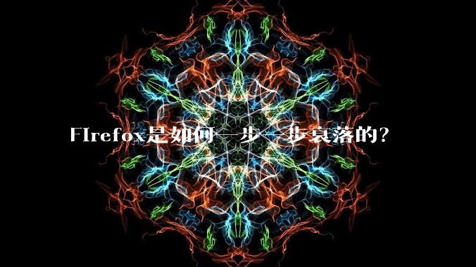 Firefox是如何一步一步衰落的?