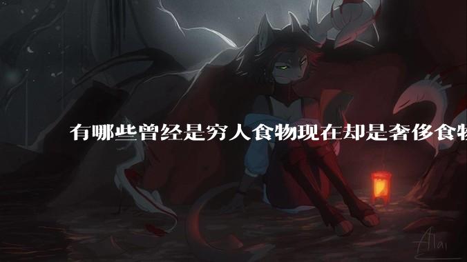 有哪些曾经是穷人食物现在却是奢侈食物?