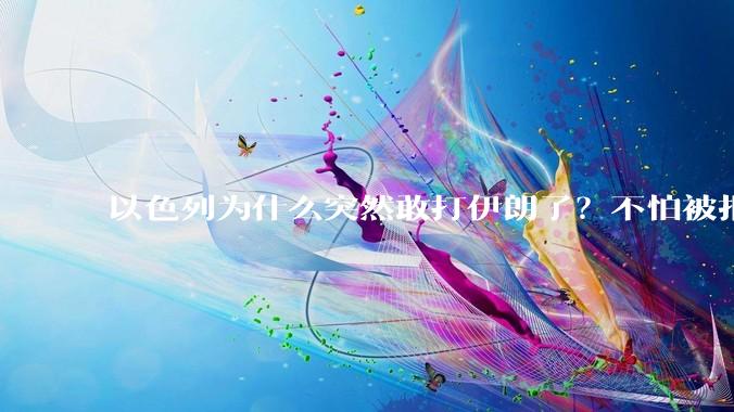 以色列为什么突然敢打伊朗了?不怕被报复?