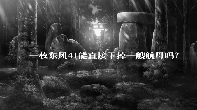 一枚东风41能直接干掉一艘航母吗?