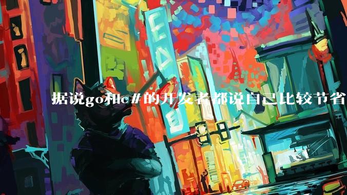据说go和c#的开发者都说自己比较节省内存,你们认为呢?
