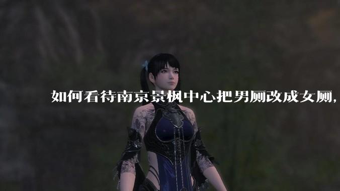 如何看待南京景枫中心把男厕改成女厕,并宣传「此处仅有女卫生间、家庭卫生间及无障碍卫生间」?