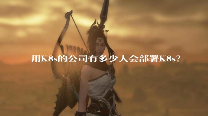 用K8s的公司有多少人会部署K8s?