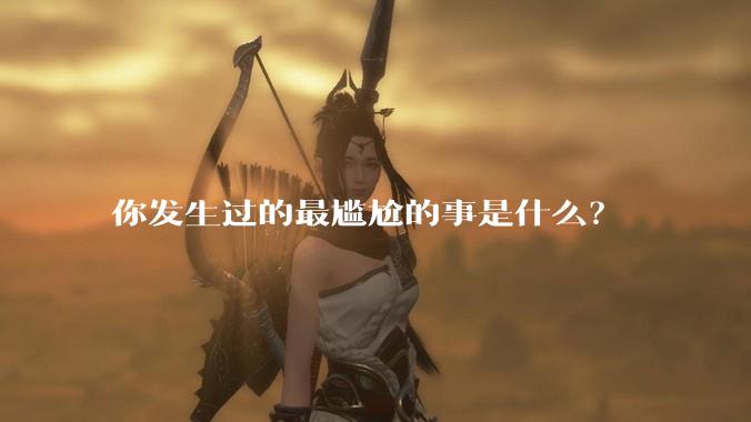 你发生过的最尴尬的事是什么?