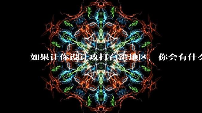 如果让你设计攻打台湾地区,你会有什么好的想法和打法?