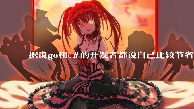 据说go和c#的开发者都说自己比较节省内存,你们认为呢?