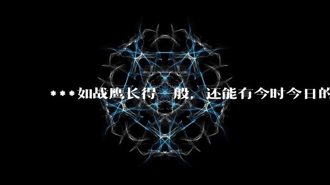 ***如战鹰长得一般,还能有今时今日的影响力吗?