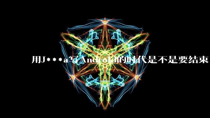 用J***a写Android的时代是不是要结束了?