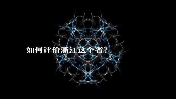 如何评价浙江这个省?
