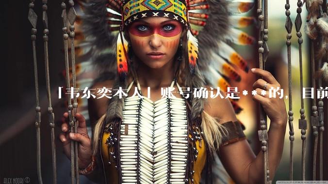 「韦东奕本人」账号确认是***的,目前已被关停,如何看待无底线博流量的行为?哪些信息值得关注?