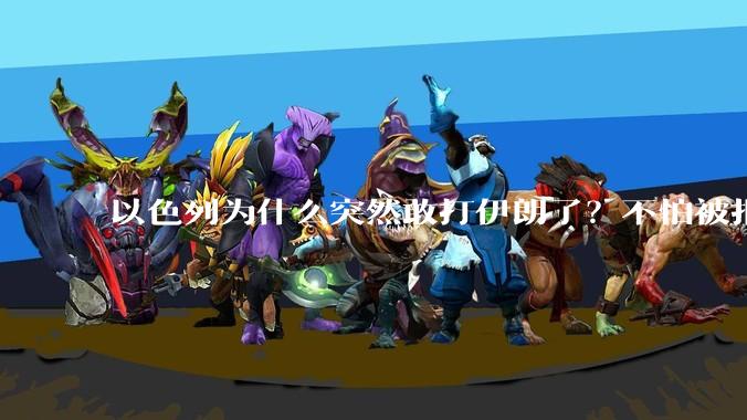 以色列为什么突然敢打伊朗了?不怕被报复?