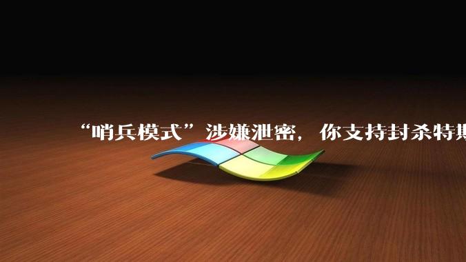 “哨兵模式”涉嫌泄密,你支持封杀特斯拉吗?