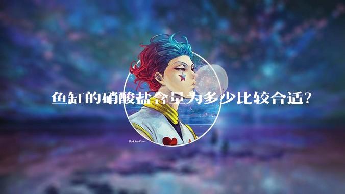 鱼缸的硝酸盐含量为多少比较合适?