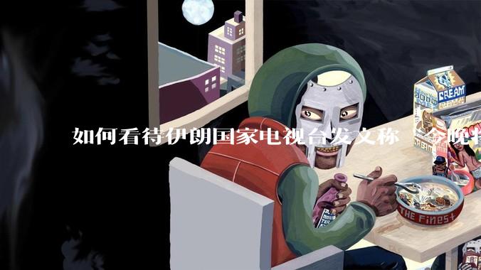 如何看待伊朗国家电视台发文称“今晚将会发生一件大事,让世界铭记几个世纪”?