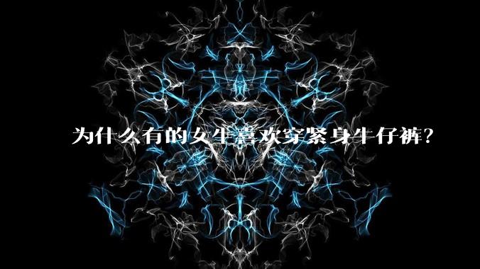 为什么有的女生喜欢穿紧身牛仔裤?