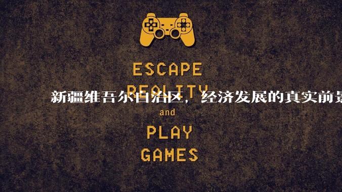 新疆维吾尔自治区,经济发展的真实前景如何?