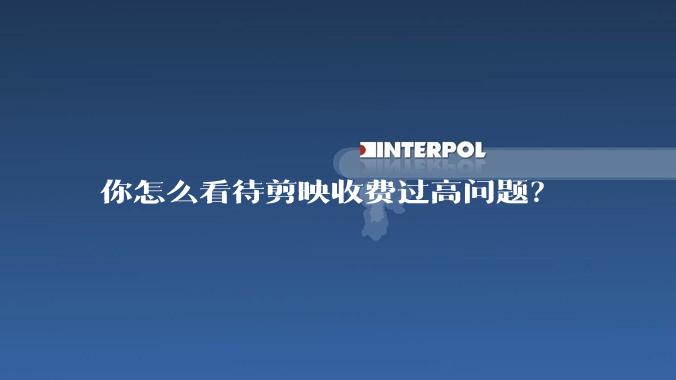 你怎么看待剪映收费过高问题?