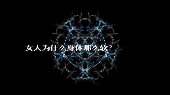 女人为什么身体那么软?
