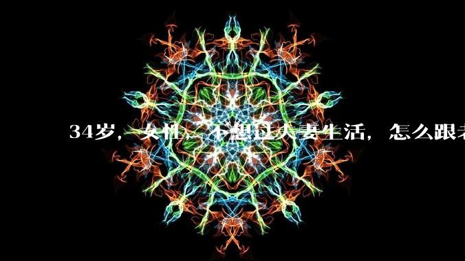 34岁,女性,不想过夫妻生活,怎么跟老公沟通效果更好?