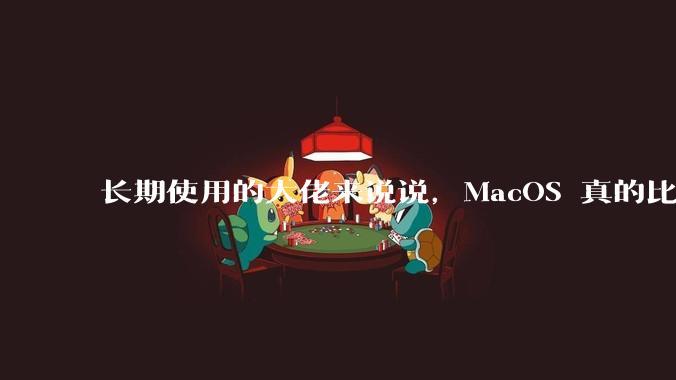 长期使用的大佬来说说,MacOS 真的比 Windows 稳定吗?