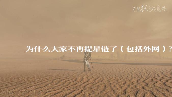 为什么大家不再提星链了(包括外网)?