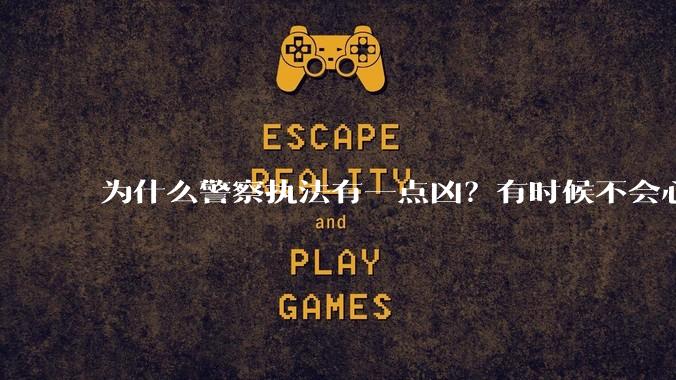 为什么警察执法有一点凶?有时候不会心平气和?