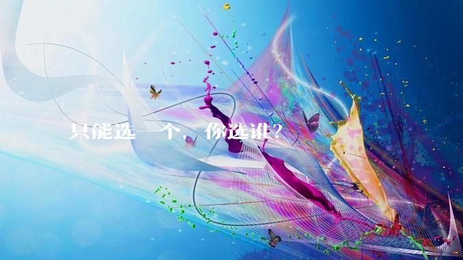 只能选一个,你选谁?