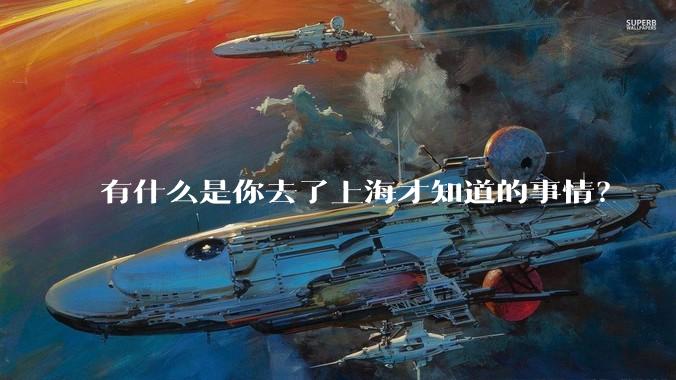 有什么是你去了上海才知道的事情?