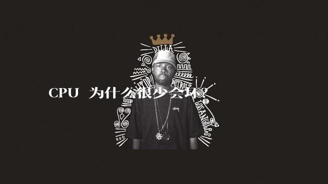 CPU 为什么很少会坏?