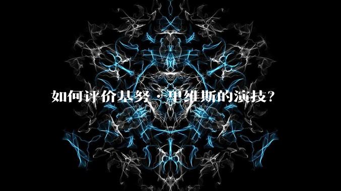 如何评价基努•里维斯的演技?