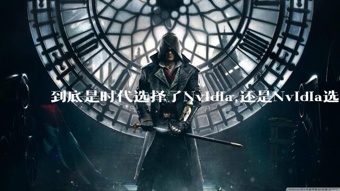 到底是时代选择了Nvidia,还是Nvidia选择了时代?