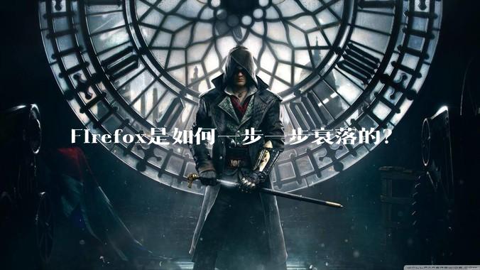 Firefox是如何一步一步衰落的?