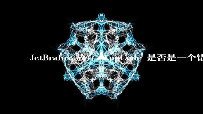 JetBrains 放弃 AppCode 是否是一个错误决定?