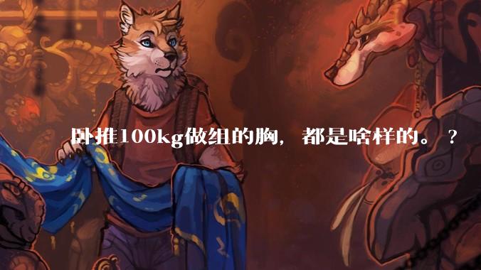 卧推100kg做组的胸,都是啥样的。?