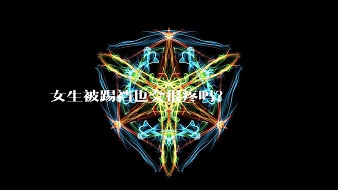 女生被踢裆也会很疼吗?