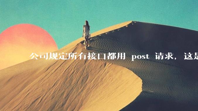 公司规定所有接口都用 post 请求,这是为什么?