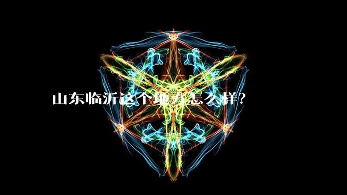 山东临沂这个地方怎么样?
