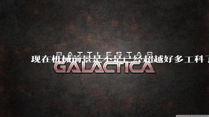 现在机械前景是不是已经超越好多工科了(包括计算机)?