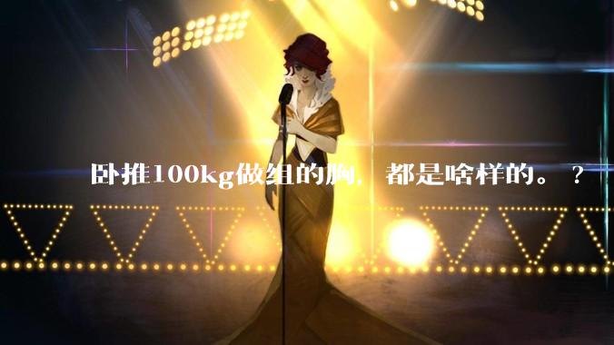卧推100kg做组的胸,都是啥样的。?