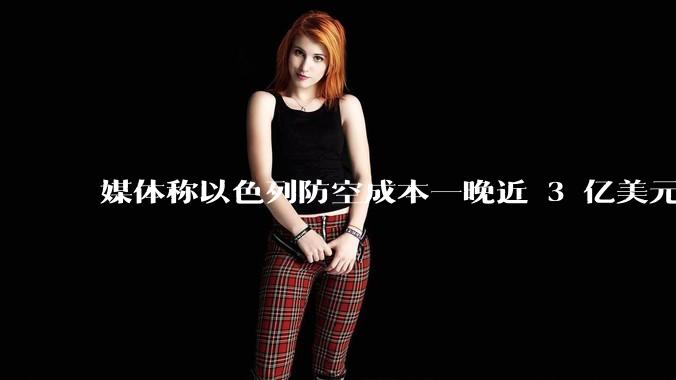 媒体称以色列防空成本一晚近 3 亿美元,最多再撑 12 天,美方会支援吗?若无美补给结果会如何?