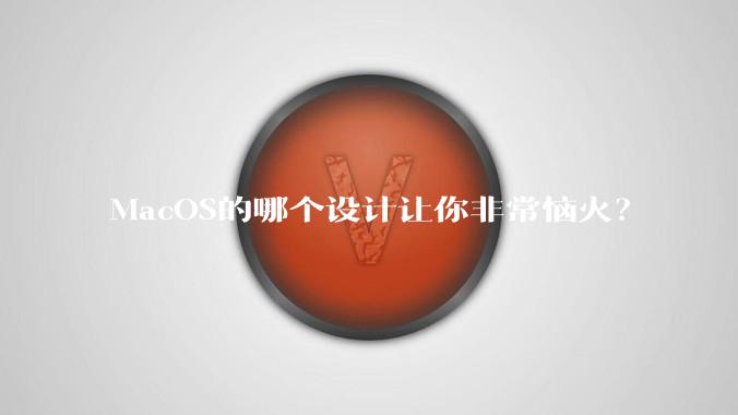 MacOS的哪个设计让你非常恼火?