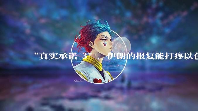 “真实承诺-3”,伊朗的报复能打疼以色列吗?