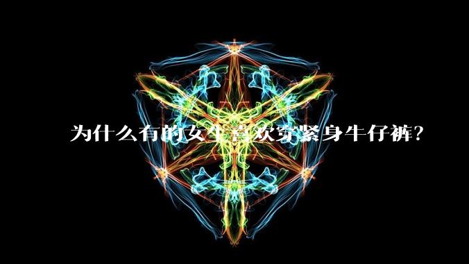 为什么有的女生喜欢穿紧身牛仔裤?